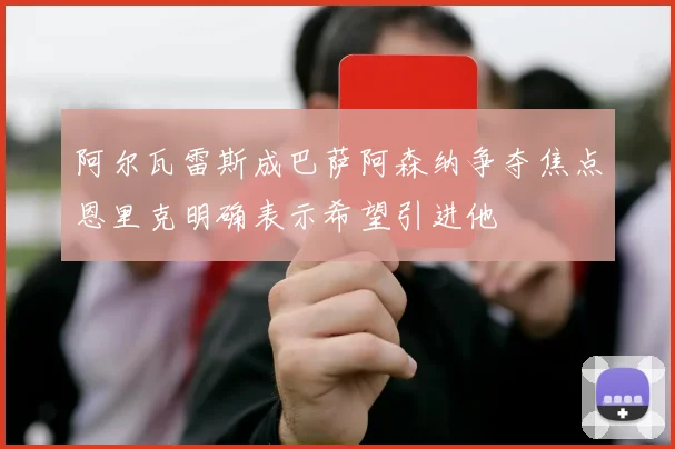 阿尔瓦雷斯成巴萨阿森纳争夺焦点恩里克明确表示希望引进他