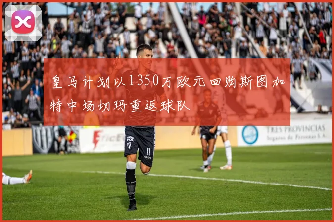 皇马计划以1350万欧元回购斯图加特中场切玛重返球队