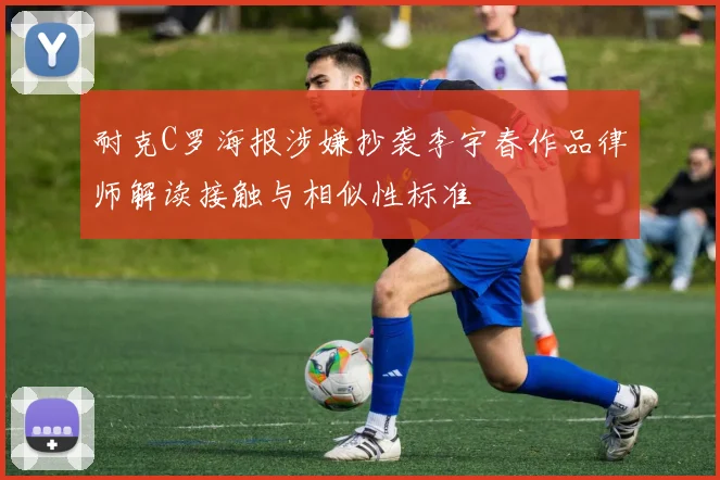 耐克C罗海报涉嫌抄袭李宇春作品律师解读接触与相似性标准