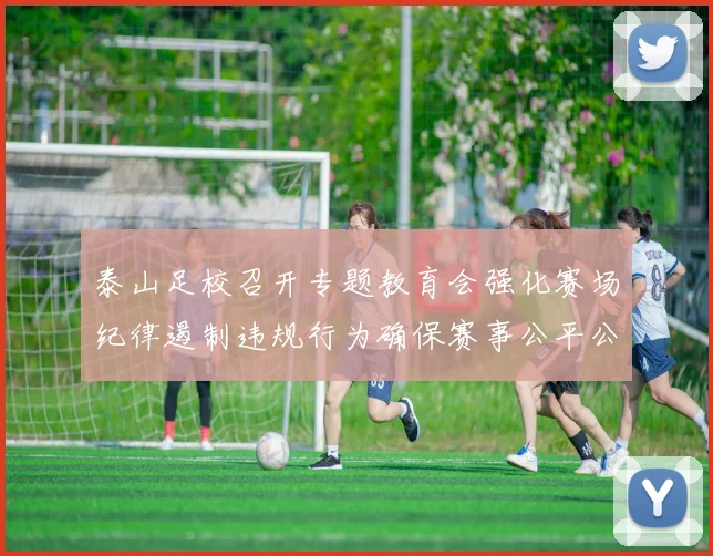 泰山足校召开专题教育会强化赛场纪律遏制违规行为确保赛事公平公正