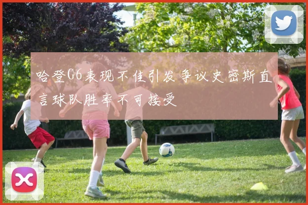 哈登G6表现不佳引发争议史密斯直言球队胜率不可接受