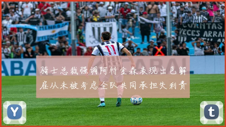 骑士总裁强调阿特金森表现出色解雇从未被考虑全队共同承担失利责任