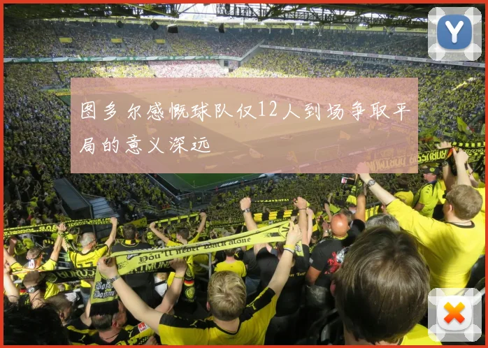 图多尔感慨球队仅12人到场争取平局的意义深远